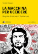 La macchina per uccidere. Biografia definitiva di Che Guevara